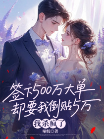 小说：乔欣怡乔欣怡《签下500万大单却要我倒贴5万，我杀疯了》