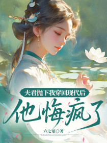 小说：姜岁欢谢璟朔柳芊芊《夫君抛下我穿回现代后，他悔疯了》