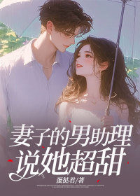 小说：沈芊张诚《妻子的男助理说她超甜》