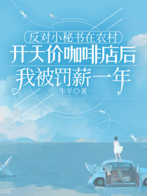 小说：苏月顾陌辞宋娇娇《反对小秘书在农村开天价咖啡店后，我被罚薪一年》