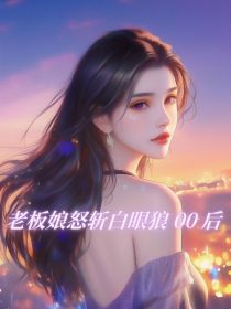 孟雨林悦《老板娘怒斩白眼狼 00 后》