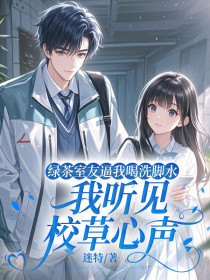 林微苏晴晴张漫《绿茶室友逼我喝洗脚水，我听见校草心声》