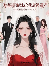 枝枝周奕涛周建国《为福星继妹抢我亲妈遗产，至亲的他们送我一场伴郎宴》