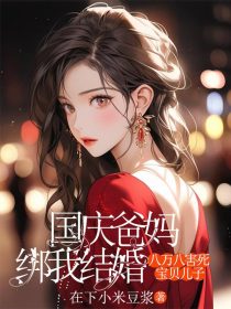 小说：小桐《国庆爸妈绑我结婚，八万八害死宝贝儿子》